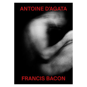 FRANCIS BACON / ANTOINE D'AGATA