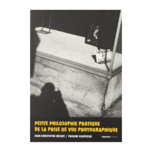 Petite philosophie pratique de la prise de vue photographique, Jean-Christophe Béchet